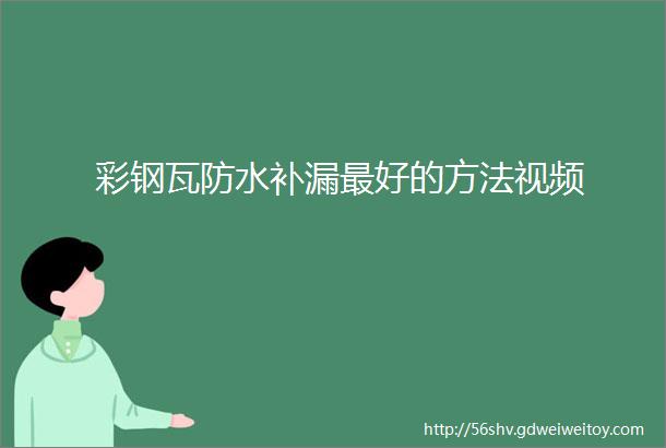 彩钢瓦防水补漏最好的方法视频