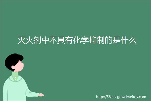 灭火剂中不具有化学抑制的是什么