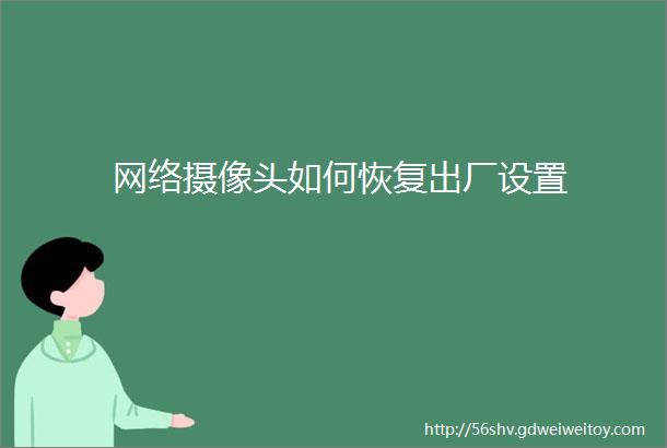 网络摄像头如何恢复出厂设置