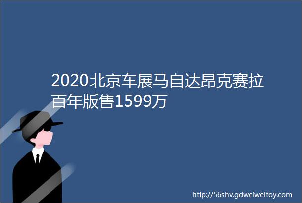 2020北京车展马自达昂克赛拉百年版售1599万