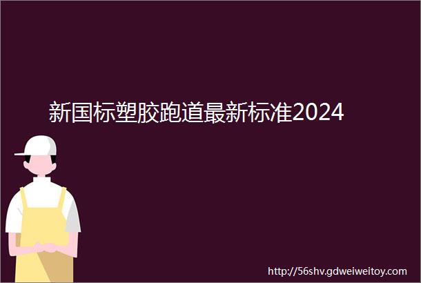 新国标塑胶跑道最新标准2024
